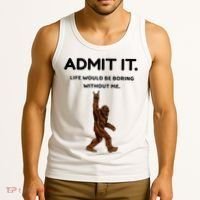 Bigfoot Admit It Life Would Be Boring Without Me Tank Top thumb 3