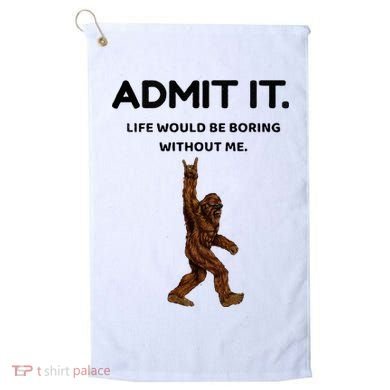 Bigfoot Admit It Life Would Be Boring Without Me Golf Towel
