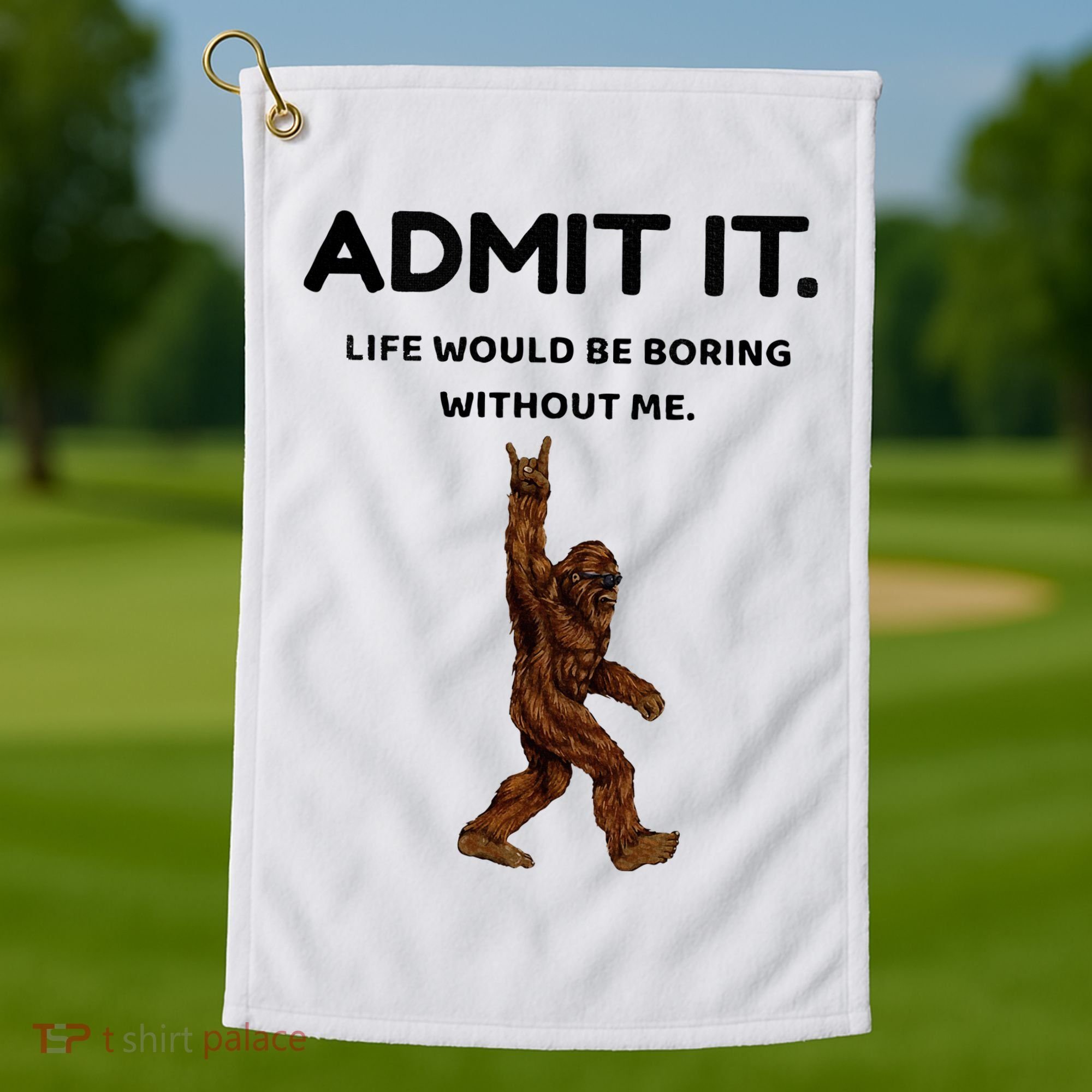 Bigfoot Admit It Life Would Be Boring Without Me Golf Towel
