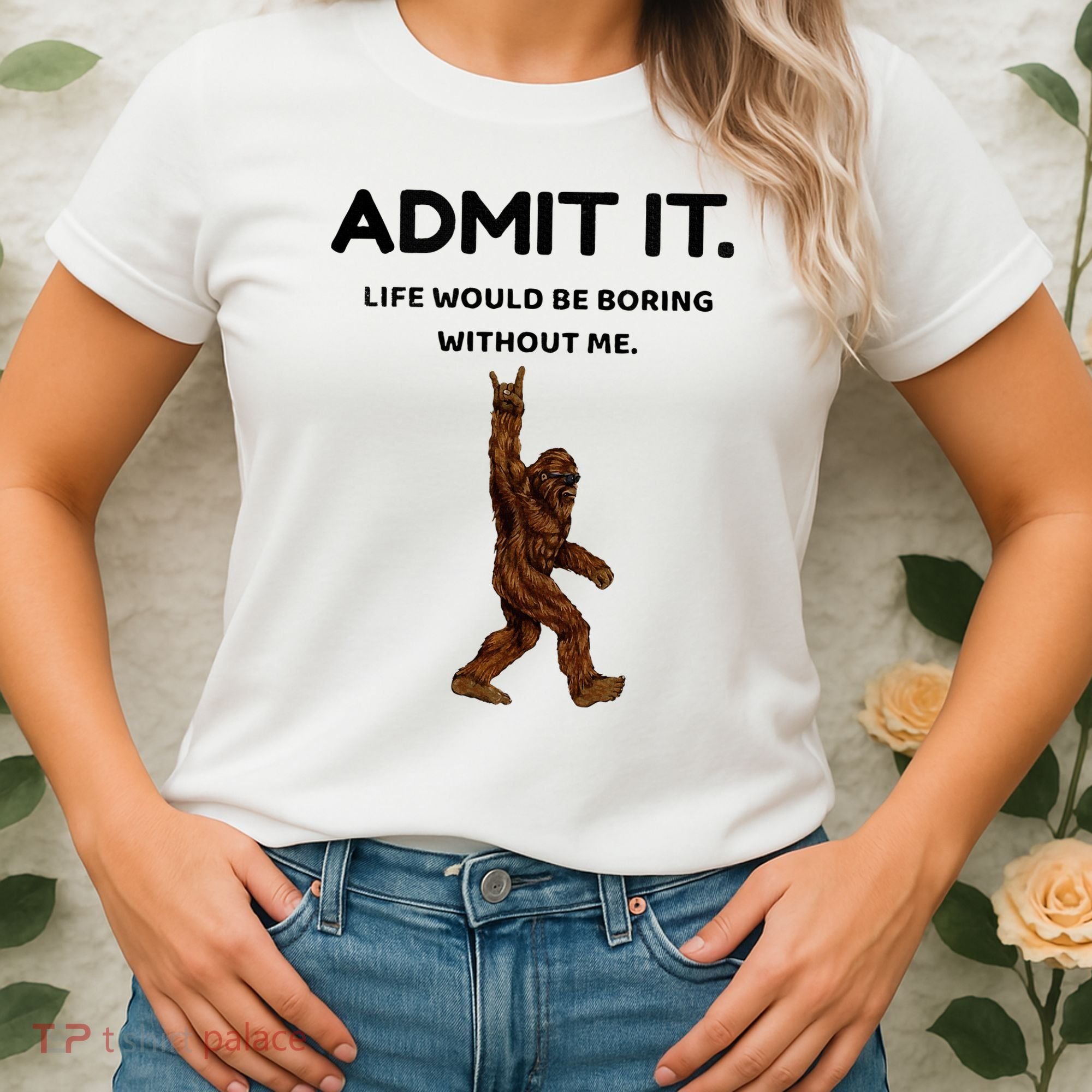 Bigfoot Admit It Life Would Be Boring Without Me Women's T-Shirt