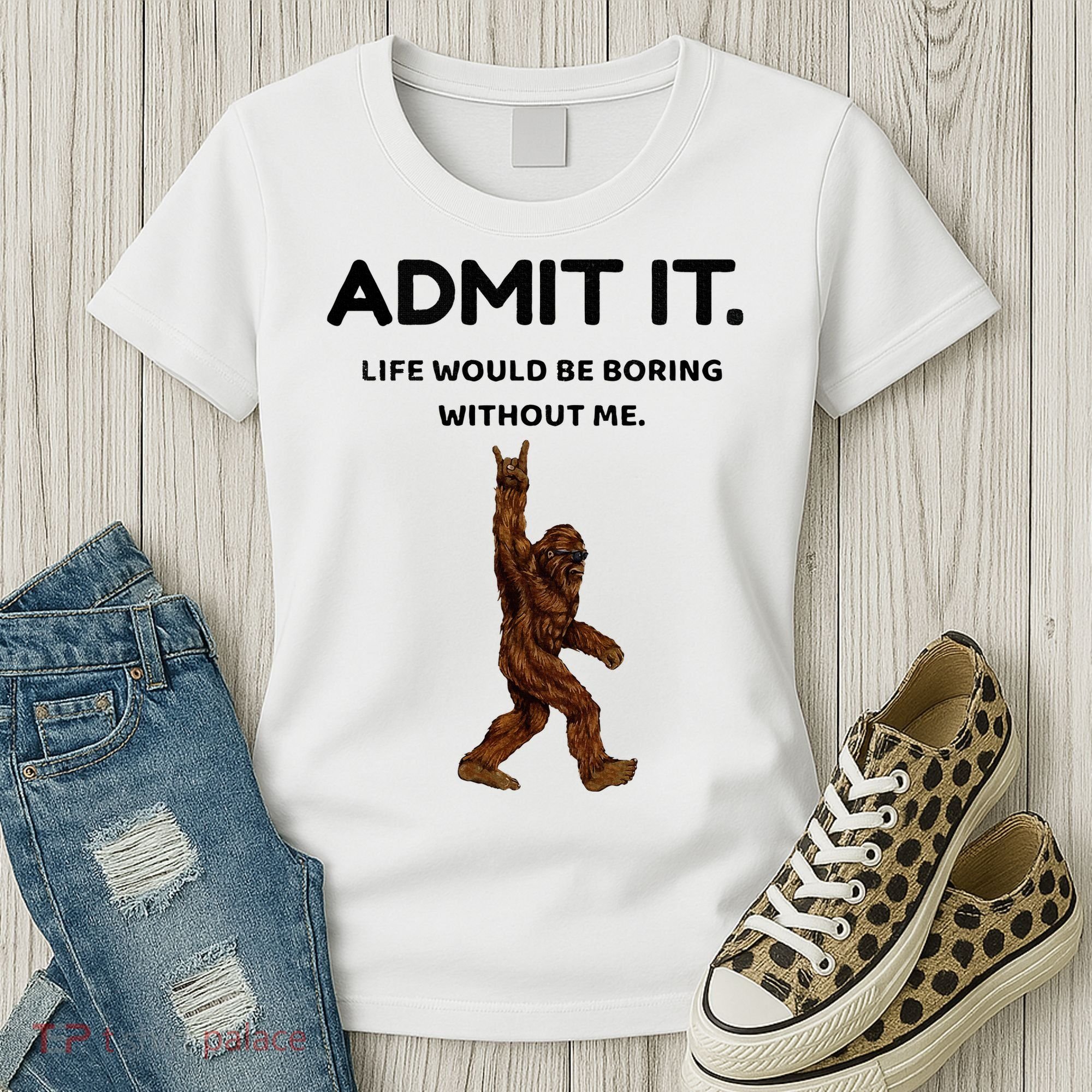 Bigfoot Admit It Life Would Be Boring Without Me Women's T-Shirt