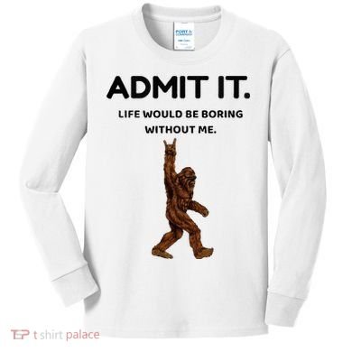Bigfoot Admit It Life Would Be Boring Without Me Kids Long Sleeve Shirt