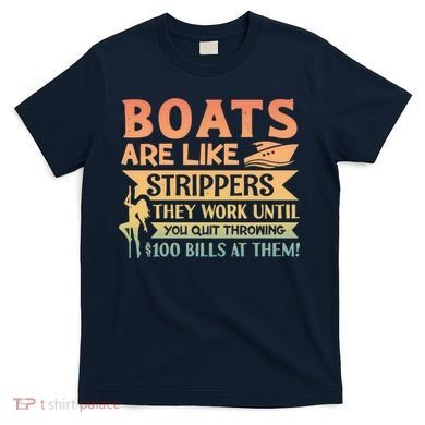 Boats Are Like Strippers They Work Until You Quit Throwing T-Shirt