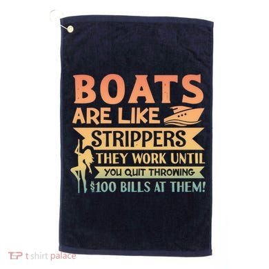 Boats Are Like Strippers They Work Until You Quit Throwing Golf Towel