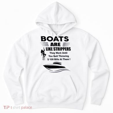 Boats Are Like Strippers They Work Until You Quit Throwing Hoodie