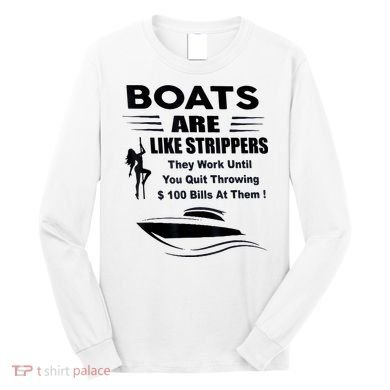 Boats Are Like Strippers They Work Until You Quit Throwing Long Sleeve Shirt