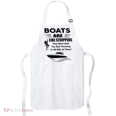 Boats Are Like Strippers They Work Until You Quit Throwing Apron