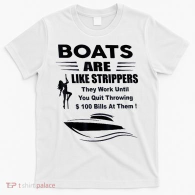Boats Are Like Strippers They Work Until You Quit Throwing T-Shirt