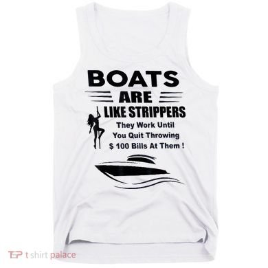 Boats Are Like Strippers They Work Until You Quit Throwing Tank Top