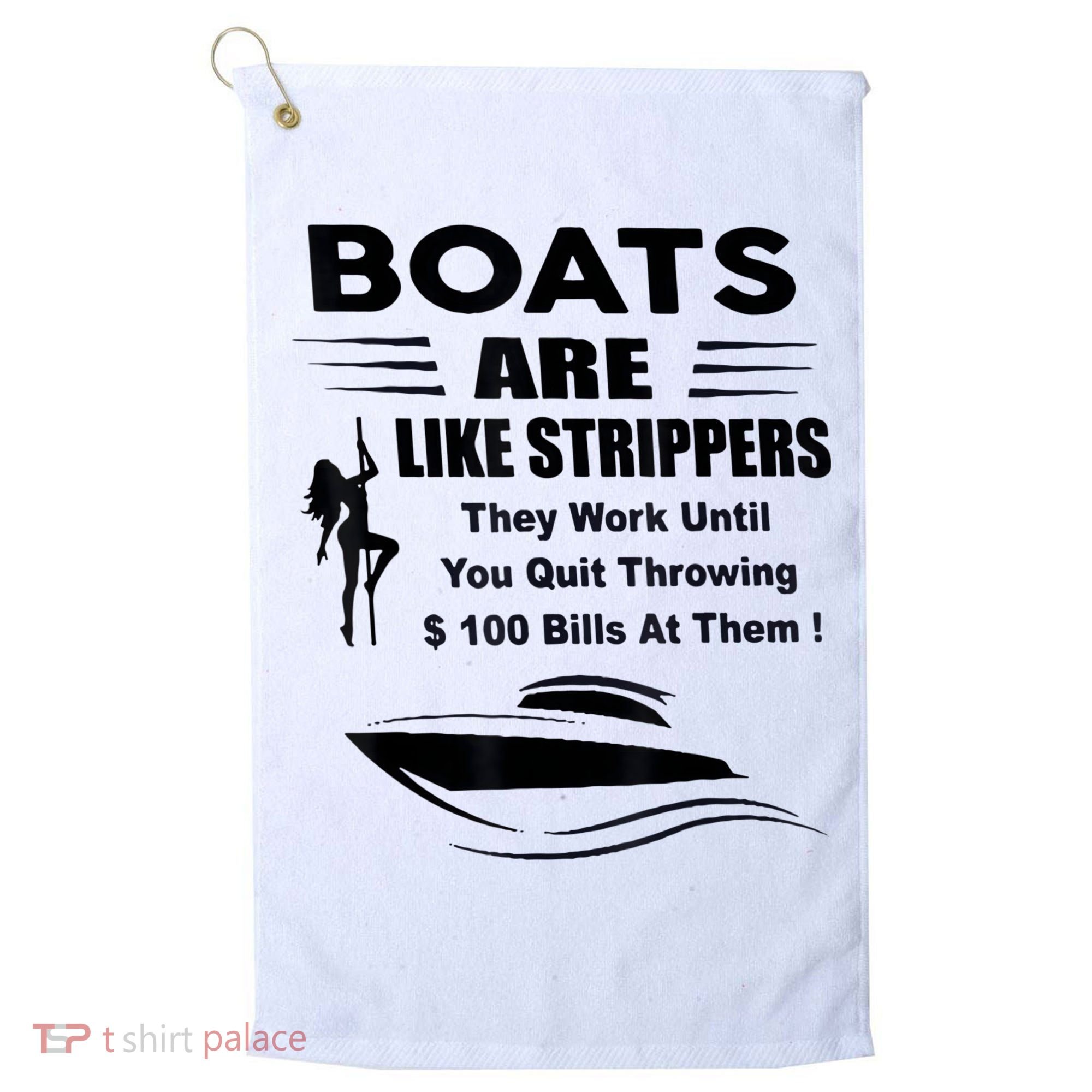 Boats Are Like Strippers They Work Until You Quit Throwing Golf Towel