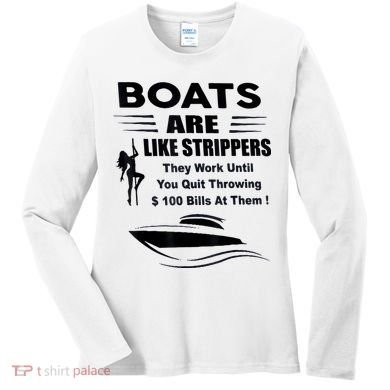 Boats Are Like Strippers They Work Until You Quit Throwing Women's Long Sleeve Shirt