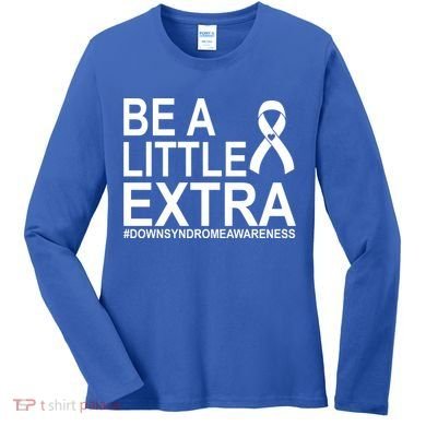 Be A Little Extra Down Syndrome Awareness Women's Long Sleeve Shirt