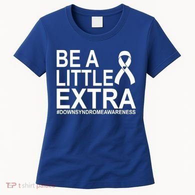 Be A Little Extra Down Syndrome Awareness Women's T-Shirt