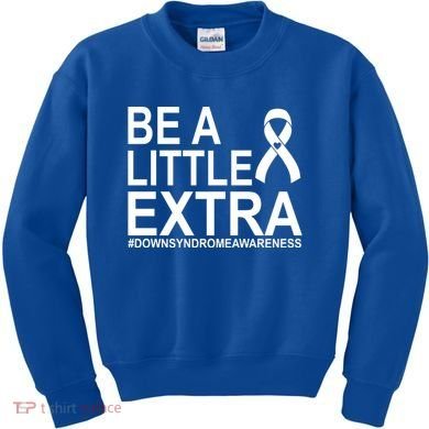 Be A Little Extra Down Syndrome Awareness Kids Sweatshirt