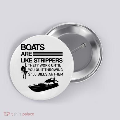 Boats Are Like Strippers They Work Until You Quit Throwing $100 Bills At Them Button