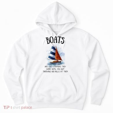 Boats Are Like Strippers They Work Until You Quit Throwing 100 Bills At Them Hoodie