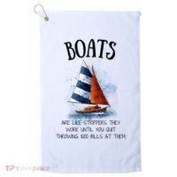 Boats Are Like Strippers They Work Until You Quit Throwing 100 Bills At Them Golf Towel thumb 0