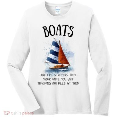 Boats Are Like Strippers They Work Until You Quit Throwing 100 Bills At Them Women's Long Sleeve Shirt