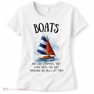 Boats Are Like Strippers They Work Until You Quit Throwing 100 Bills At Them Women's T-Shirt