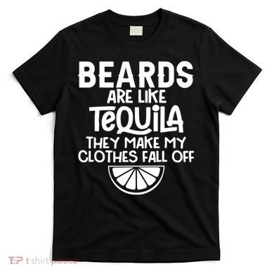 Beards Are Like Tequila They Make My Clothes Fall Off T-Shirt