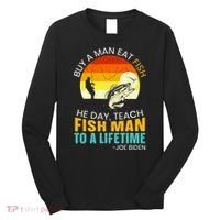Buy A Man Eat Fish He Day Teach Fish Man To A Lifetime Long Sleeve Shirt thumb 0