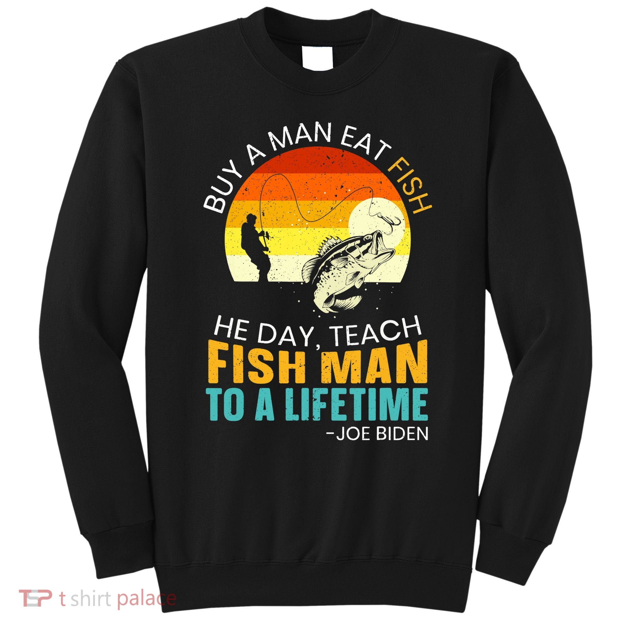 Buy A Man Eat Fish He Day Teach Fish Man To A Lifetime Sweatshirt