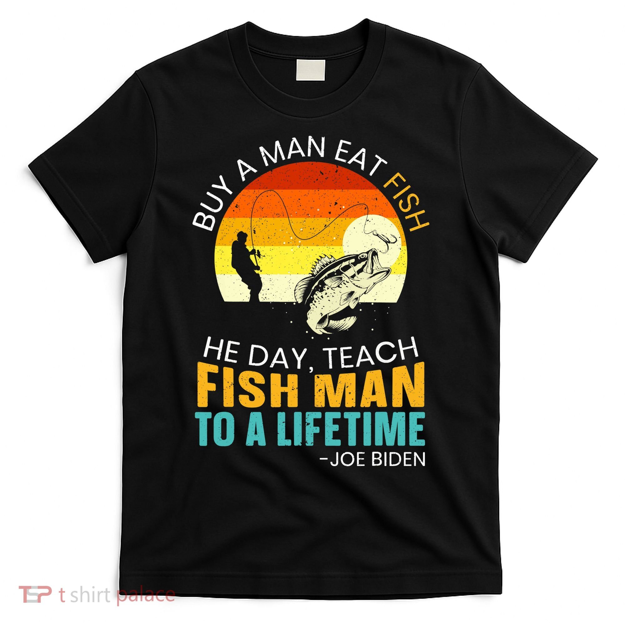 Buy A Man Eat Fish He Day Teach Fish Man To A Lifetime T-Shirt