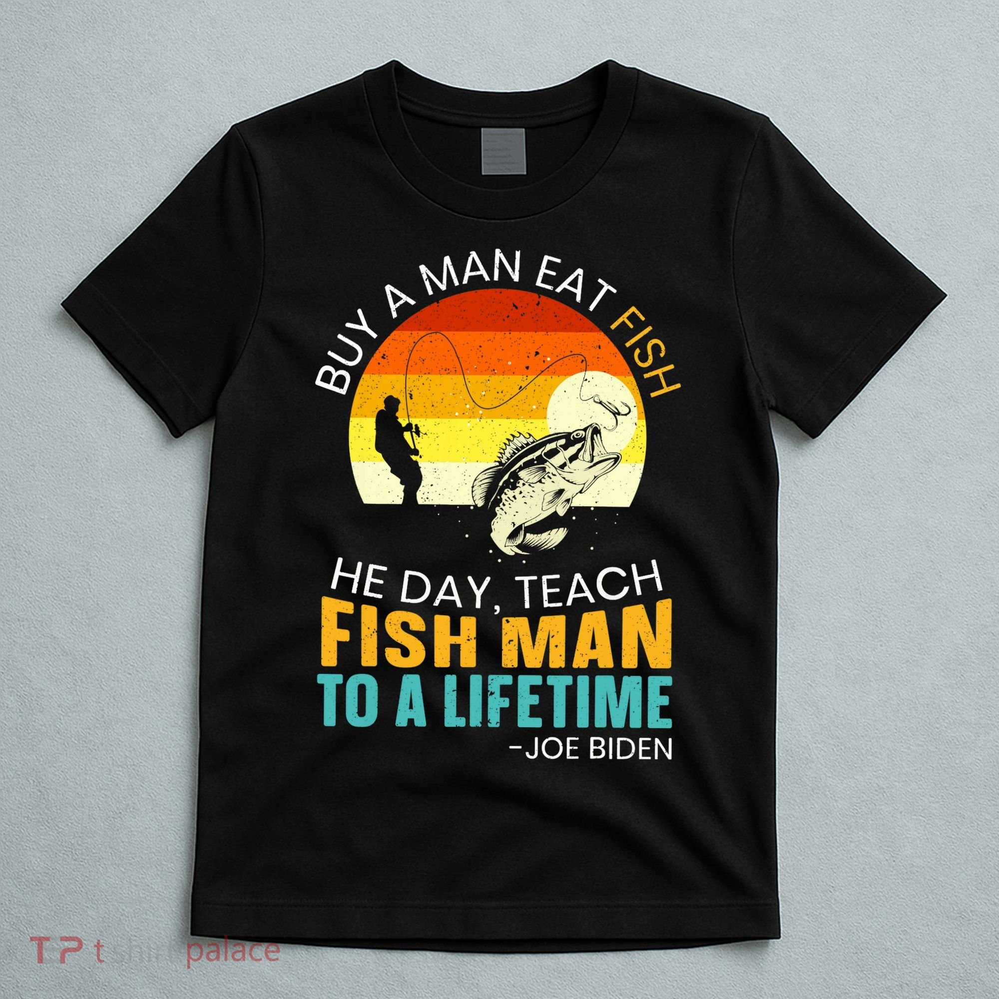 Buy A Man Eat Fish He Day Teach Fish Man To A Lifetime T-Shirt