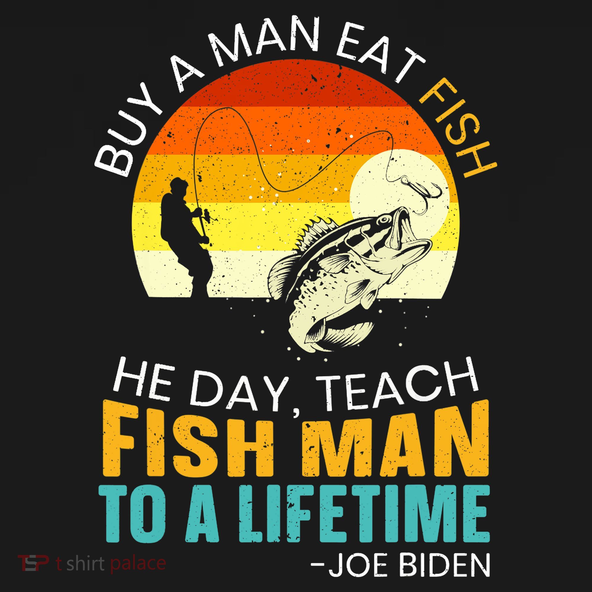 Buy A Man Eat Fish He Day Teach Fish Man To A Lifetime T-Shirt