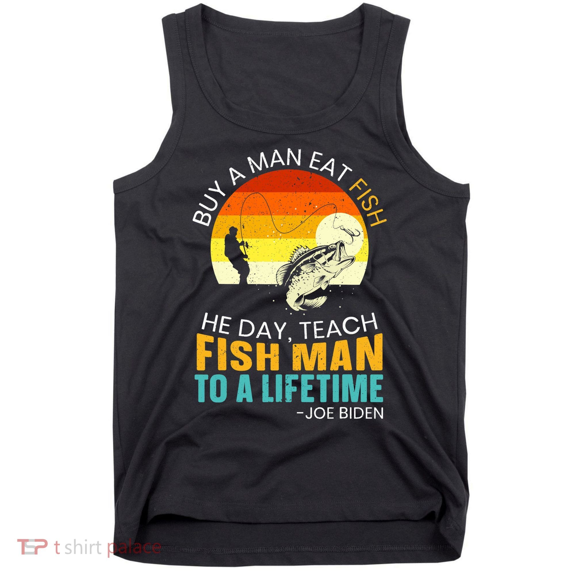 Buy A Man Eat Fish He Day Teach Fish Man To A Lifetime Tank Top