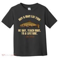 Buy A Man Eat Fish He Day Teach Man To A Lifetime Toddler T-Shirt thumb 0