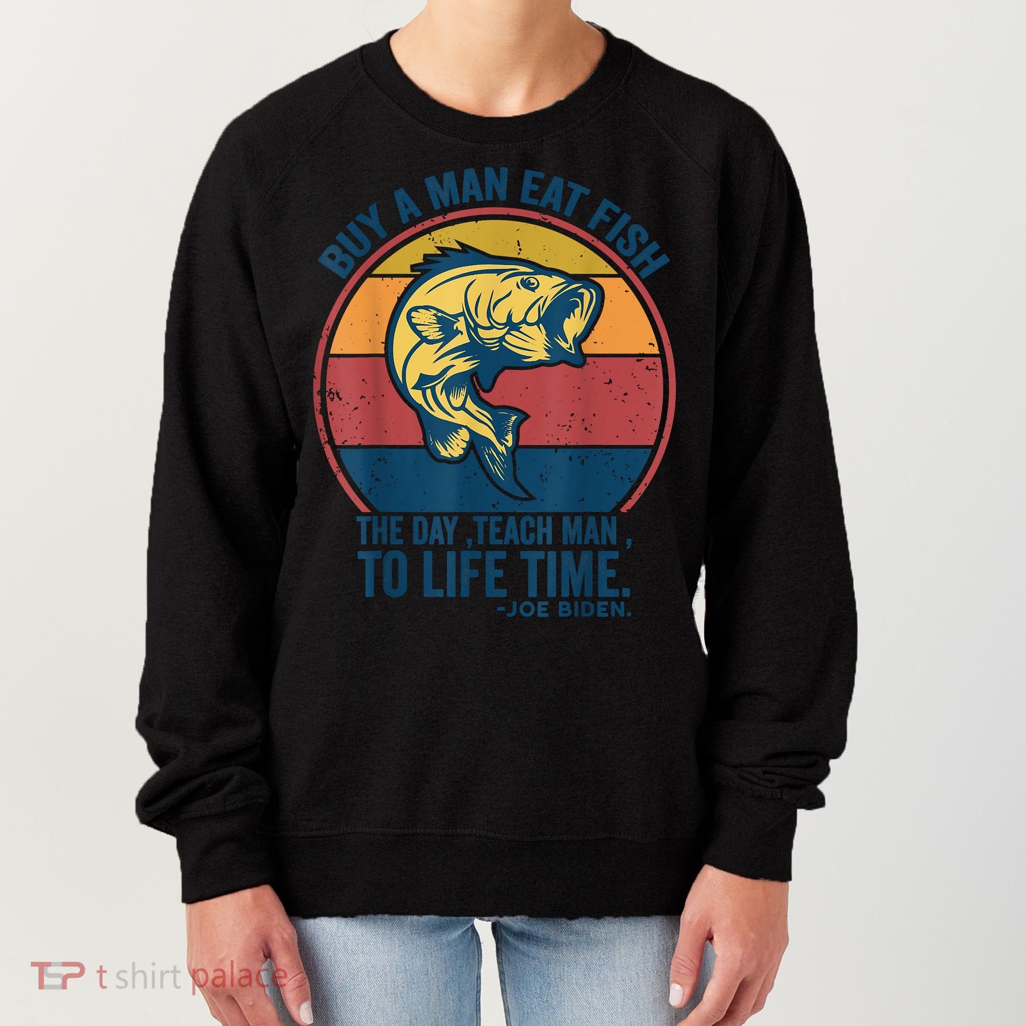 Buy A Man Eat Fish The Day Teach Man To Life Time Joe Biden Women's Sweatshirt