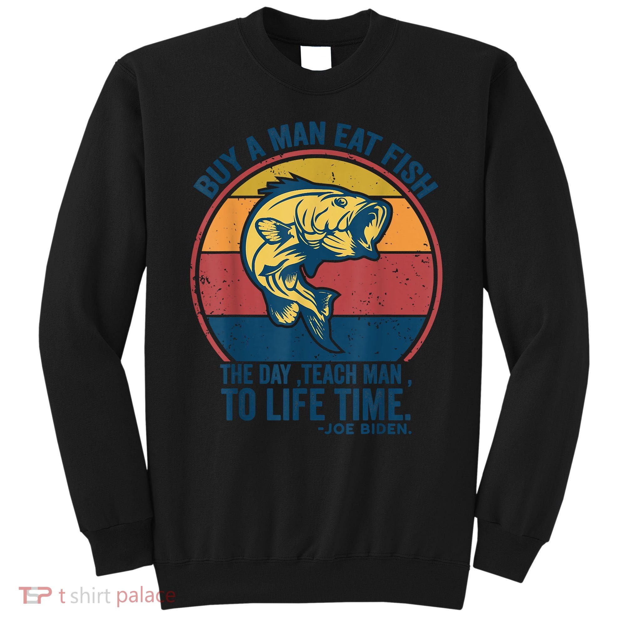 Buy A Man Eat Fish The Day Teach Man To Life Time Joe Biden Sweatshirt
