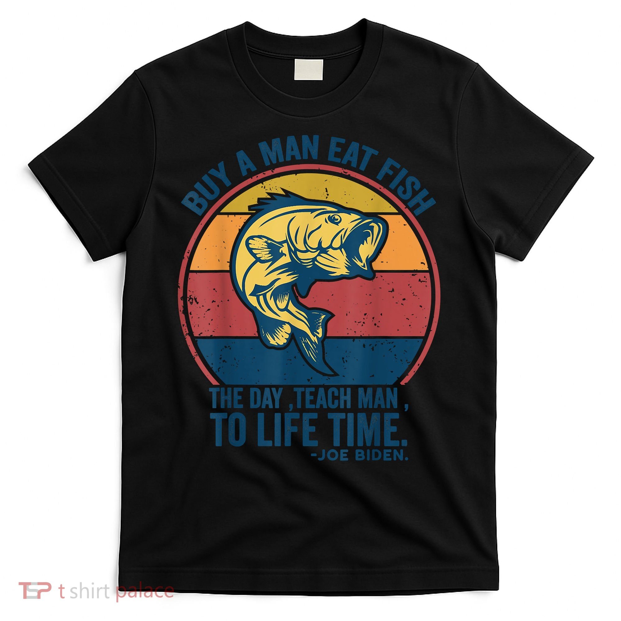 Buy A Man Eat Fish The Day Teach Man To Life Time Joe Biden T-Shirt