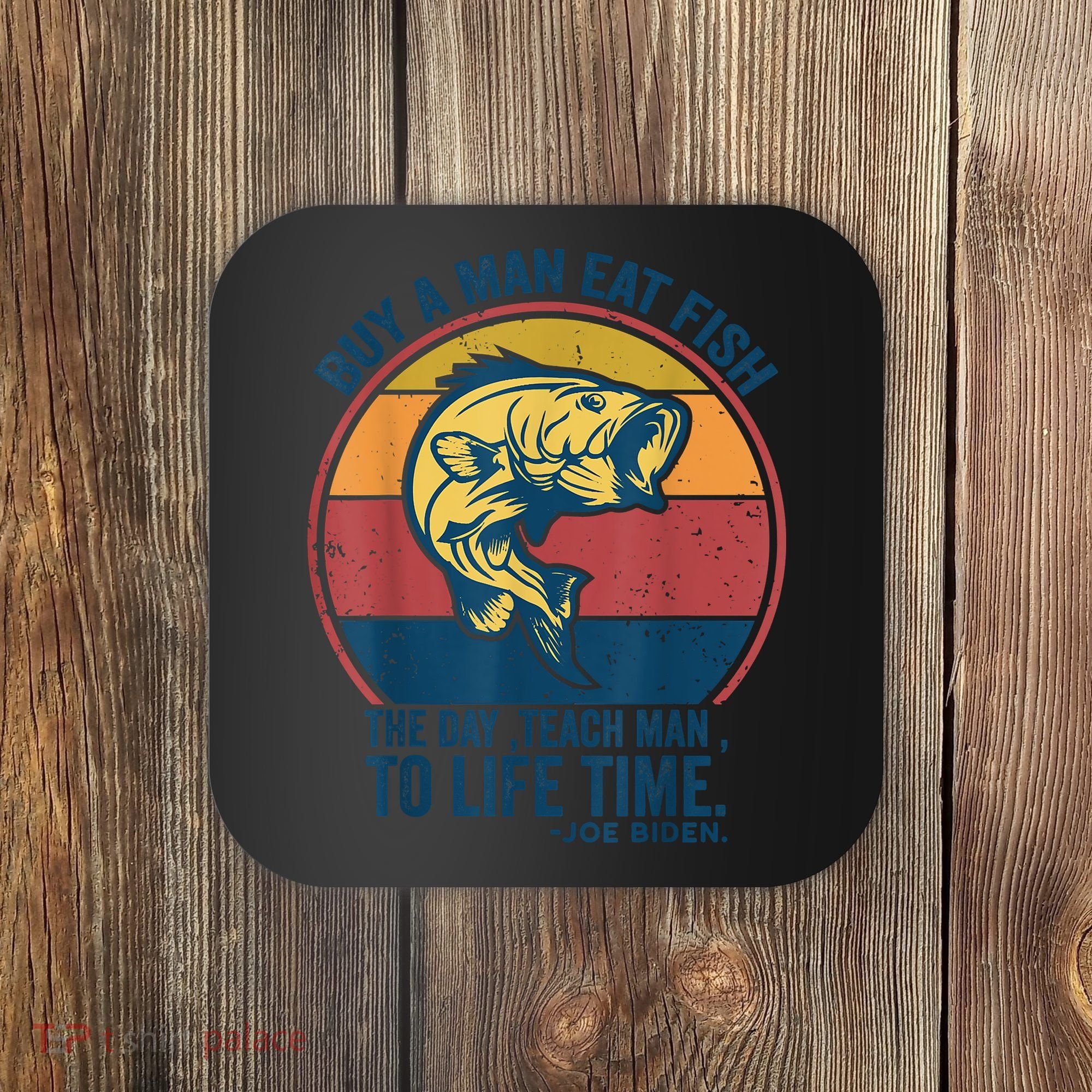 Buy A Man Eat Fish The Day Teach Man To Life Time Joe Biden Coaster
