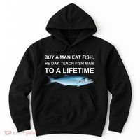 Buy A Man Eat Fish He Day Teach Fish Man To A Lifetime Funny Meme Hoodie thumb 0