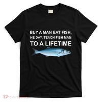 Buy A Man Eat Fish He Day Teach Fish Man To A Lifetime Funny Meme T-Shirt thumb 0