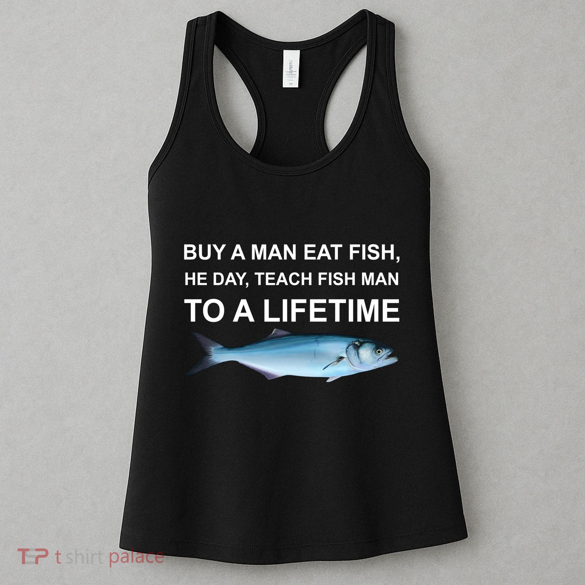 Buy A Man Eat Fish He Day Teach Fish Man To A Lifetime Funny Meme Women's Tank Top