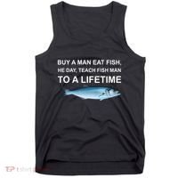 Buy A Man Eat Fish He Day Teach Fish Man To A Lifetime Funny Meme Tank Top thumb 0