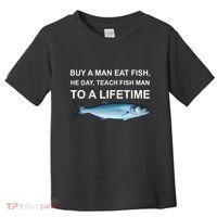 Buy A Man Eat Fish He Day Teach Fish Man To A Lifetime Funny Meme Toddler T-Shirt thumb 0