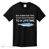 Buy A Man Eat Fish He Day Teach Fish Man To A Lifetime Funny Meme Kids T-Shirt thumb 0