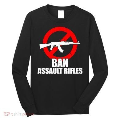 Ban Assault Rifles Gun Control Long Sleeve Shirt