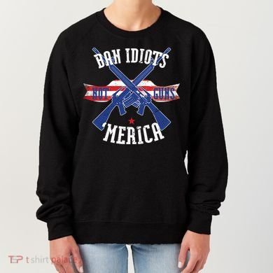 Ban Idiots Not Guns Merica Women's Sweatshirt