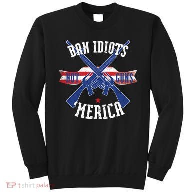 Ban Idiots Not Guns Merica Sweatshirt