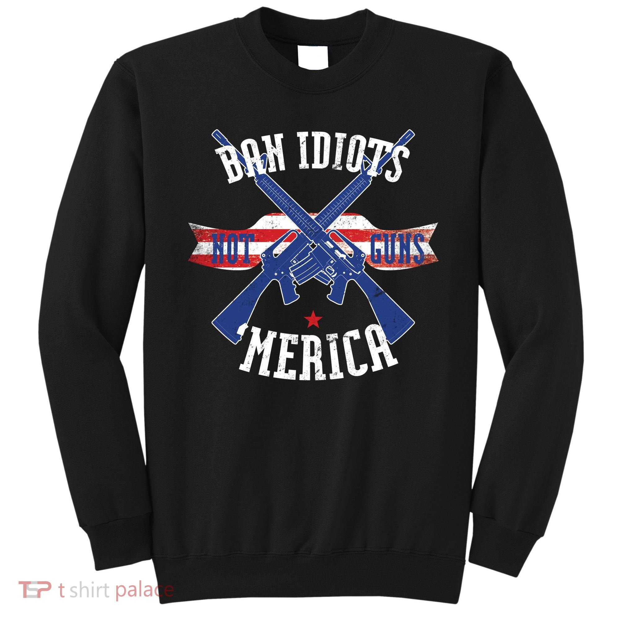 Ban Idiots Not Guns Merica Sweatshirt