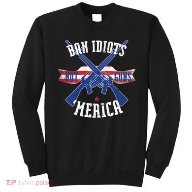 Ban Idiots Not Guns Merica Sweatshirt