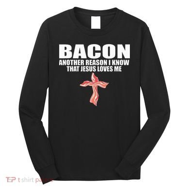 Bacon Another Reason I Know That Jesus Loves Me Funny Pork Long Sleeve Shirt