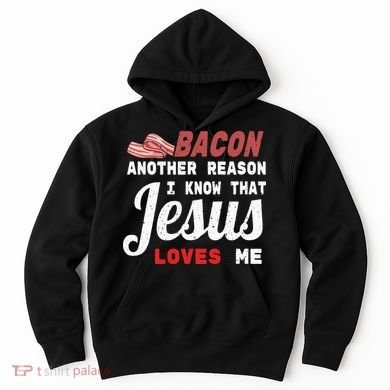 Bacon Another Reason I Know Jesus Loves Me Food Pun Gift Hoodie