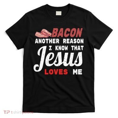 Bacon Another Reason I Know Jesus Loves Me Food Pun Gift T-Shirt