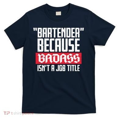 Bartender Because Badass Isn't A Job Title T-Shirt